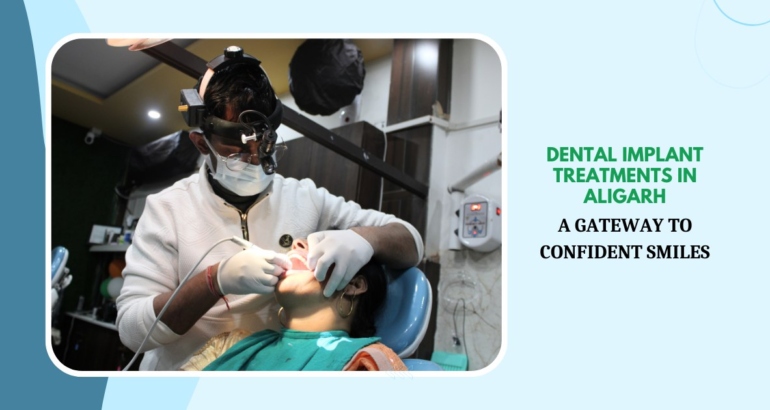 Dental Implant Treatments in Aligarh: A Gateway to Confident Smiles