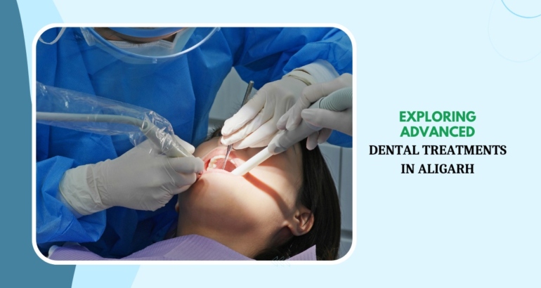 Exploring Advanced Dental Treatments in Aligarh
