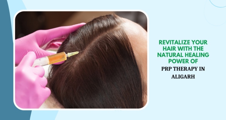 Revitalize Your Hair with the Natural Healing Power of PRP Therapy in Aligarh