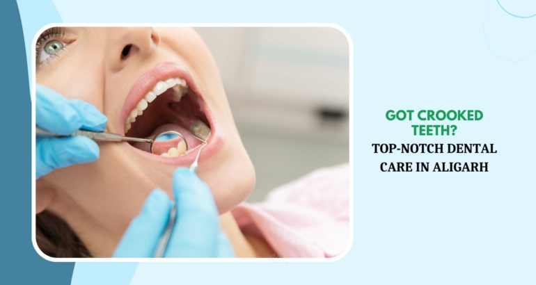 Got Crooked Teeth? Top-Notch Dental Care in Aligarh